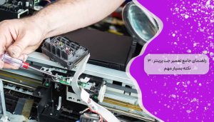 راهنمای جامع تعمیر جت پرینتر : 3 نکته بسیار مهم
